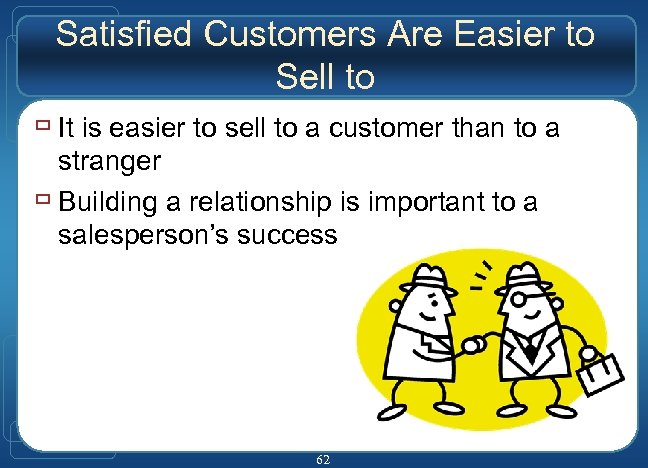 Satisfied Customers Are Easier to Sell to ù It is easier to sell to