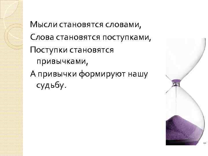 Мысли становятся словами, Слова становятся поступками, Поступки становятся привычками, А привычки формируют нашу судьбу.