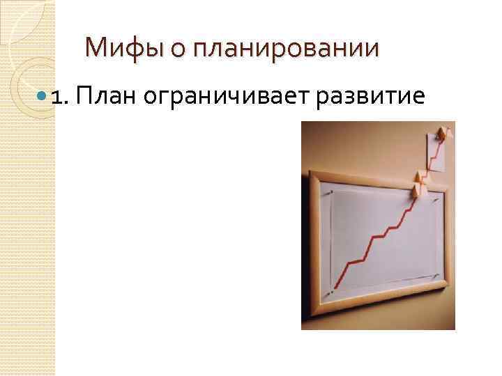 Мифы о планировании 1. План ограничивает развитие 