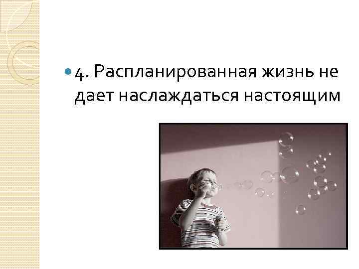  4. Распланированная жизнь не дает наслаждаться настоящим 