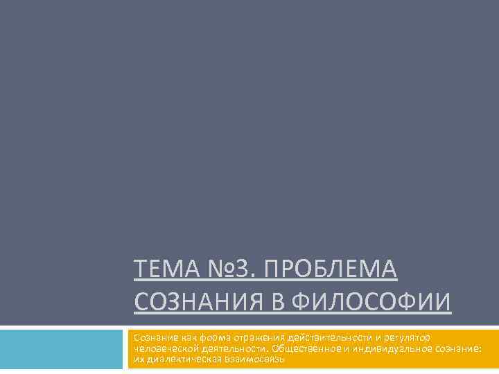 ТЕМА № 3. ПРОБЛЕМА СОЗНАНИЯ В ФИЛОСОФИИ Сознание как форма отражения действительности и регулятор