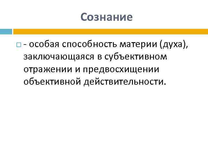 Сознание - особая способность материи (духа), заключающаяся в субъективном отражении и предвосхищении объективной действительности.