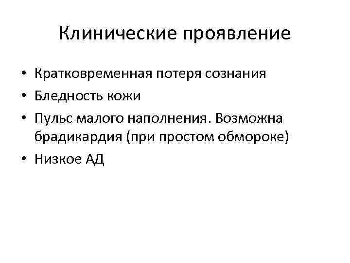 Клинические проявление • Кратковременная потеря сознания • Бледность кожи • Пульс малого наполнения. Возможна
