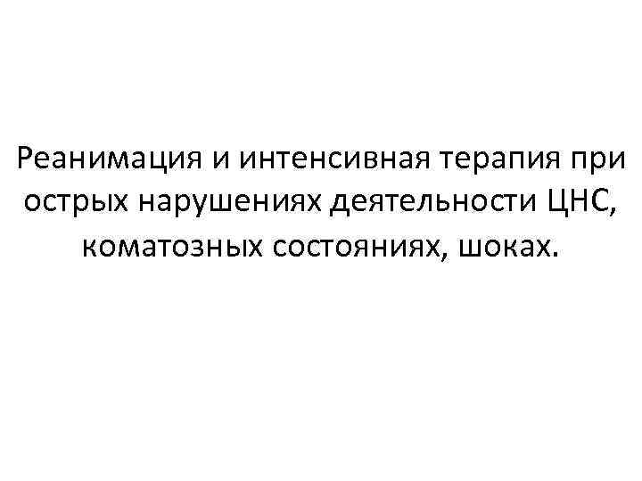 Реанимация и интенсивная терапия при острых нарушениях деятельности ЦНС, коматозных состояниях, шоках. 