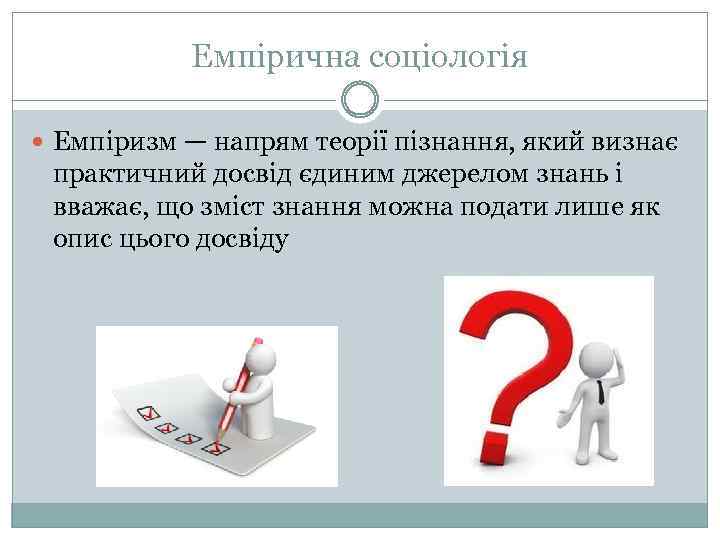 Емпірична соціологія Емпіризм — напрям теорії пізнання, який визнає практичний досвід єдиним джерелом знань