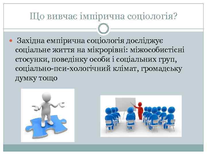 Що вивчає імпірична соціологія? Західна емпірична соціологія досліджує соціальне життя на мікрорівні: міжособистісні стосунки,