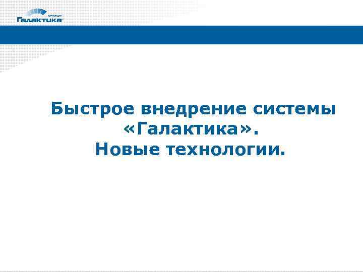Быстрое внедрение системы «Галактика» . Новые технологии. 