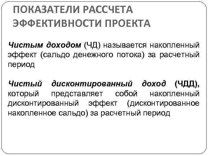 ПОКАЗАТЕЛИ РАССЧЕТА ЭФФЕКТИВНОСТИ ПРОЕКТА Чистым доходом (ЧД) называется накопленный эффект (сальдо денежного потока) за