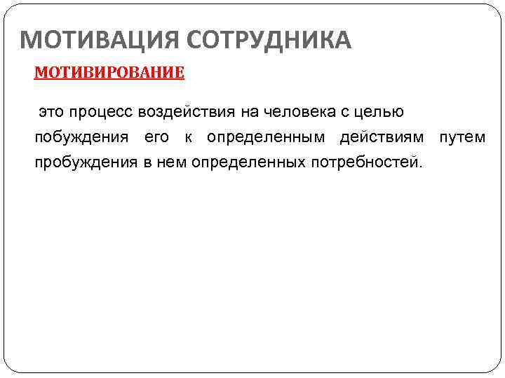 МОТИВАЦИЯ СОТРУДНИКА МОТИВИРОВАНИЕ это процесс воздействия на человека с целью побуждения его к определенным