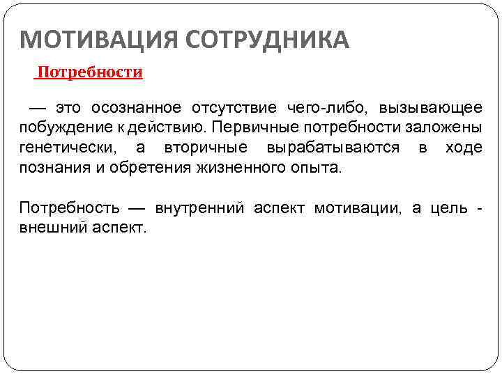 МОТИВАЦИЯ СОТРУДНИКА Потребности — это осознанное отсутствие чего-либо, вызывающее побуждение к действию. Первичные потребности