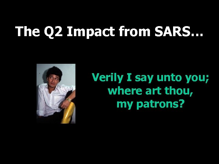 The Q 2 Impact from SARS… Verily I say unto you; where art thou,