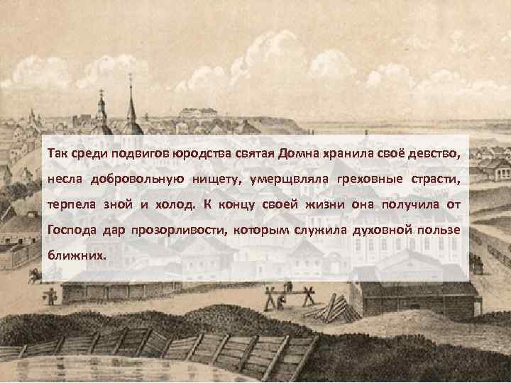 Так среди подвигов юродства святая Домна хранила своё девство, несла добровольную нищету, умерщвляла греховные