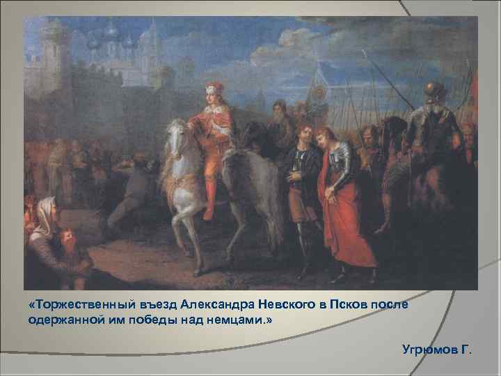  «Торжественный въезд Александра Невского в Псков после одержанной им победы над немцами. »