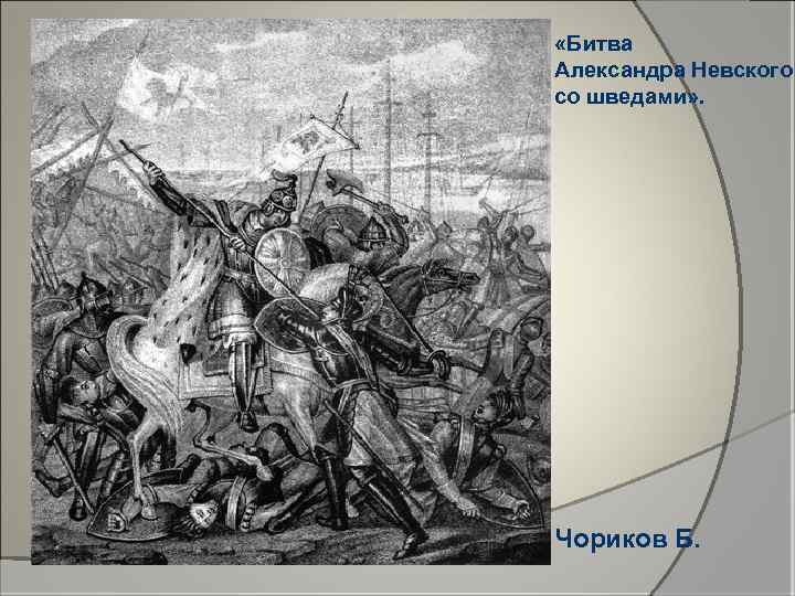  «Битва Александра Невского со шведами» . Чориков Б. 