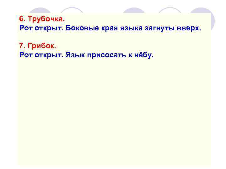 6. Трубочка. Рот открыт. Боковые края языка загнуты вверх. 7. Грибок. Рот открыт. Язык