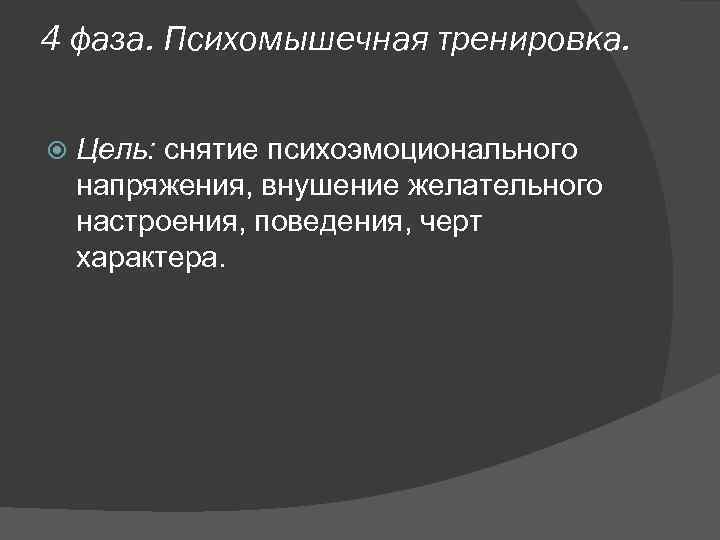 4 фаза. Психомышечная тренировка. Цель: снятие психоэмоционального напряжения, внушение желательного настроения, поведения, черт характера.