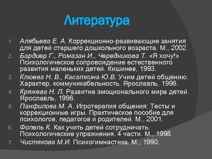 Литература 1. 2. 3. 4. 5. 6. 7. Алябьева Е. А. Коррекционно-развивающие занятия для