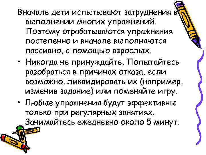 Вначале дети испытывают затруднения в выполнении многих упражнений. Поэтому отрабатываются упражнения постепенно и вначале