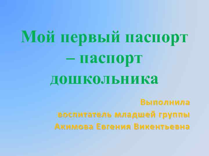 Мой первый паспорт – паспорт дошкольника Выполнила воспитатель младшей группы Акимова Евгения Викентьевна 