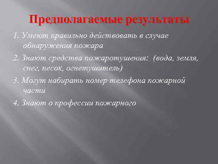 Предполагаемые результаты 1. Умеют правильно действовать в случае обнаружения пожара 2. Знают средства пожаротушения: