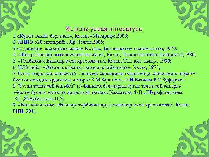 Используемая литература: 1. » Күңел ачыйк бергәләп» , Казан, «Мәгариф» , 2003; 2. ИНПО