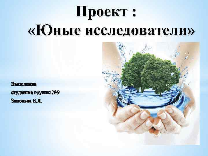 Проект : «Юные исследователи» Выполнила студентка группы № 9 Зиновьва Е. Л. 