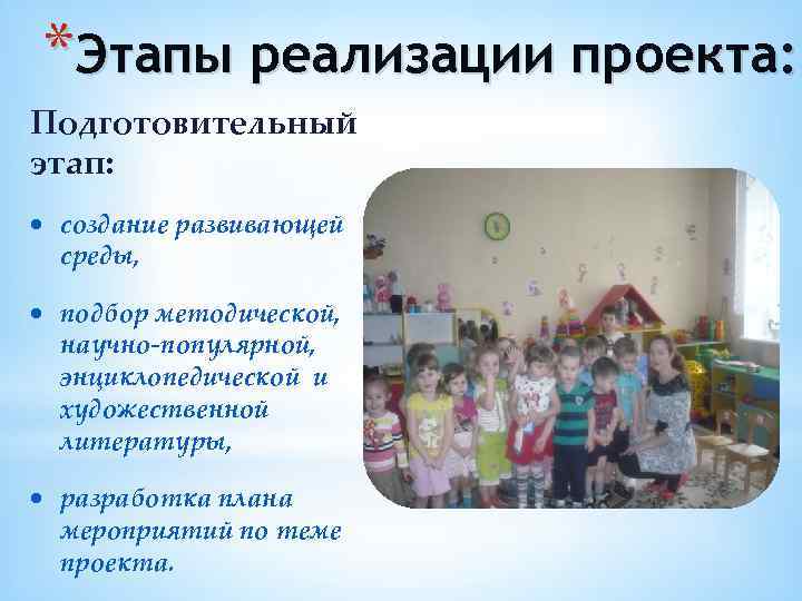 *Этапы реализации проекта: Подготовительный этап: создание развивающей среды, подбор методической, научно-популярной, энциклопедической и художественной