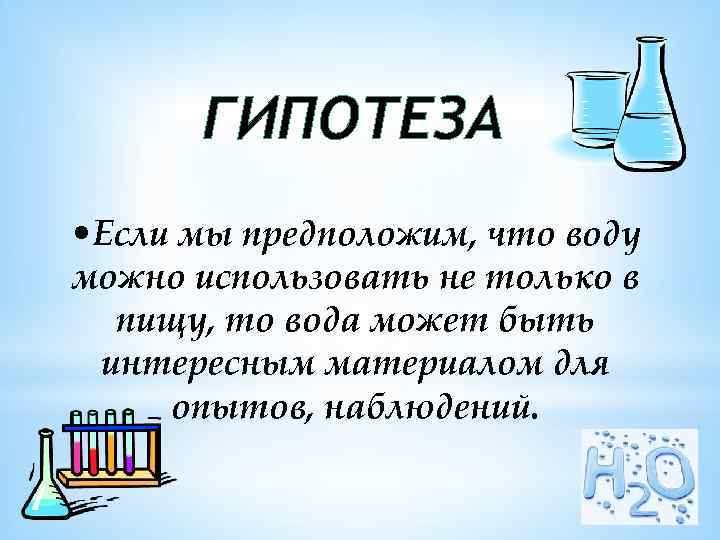 ГИПОТЕЗА • Если мы предположим, что воду можно использовать не только в пищу, то