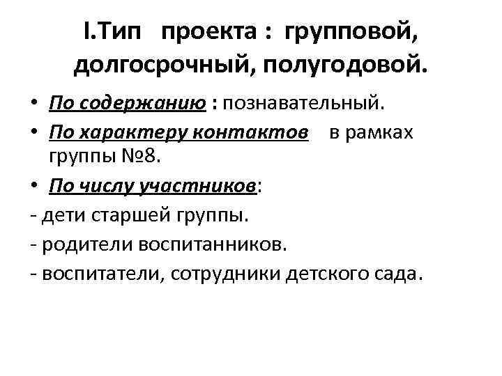 I. Тип проекта : групповой, долгосрочный, полугодовой. • По содержанию : познавательный. • По