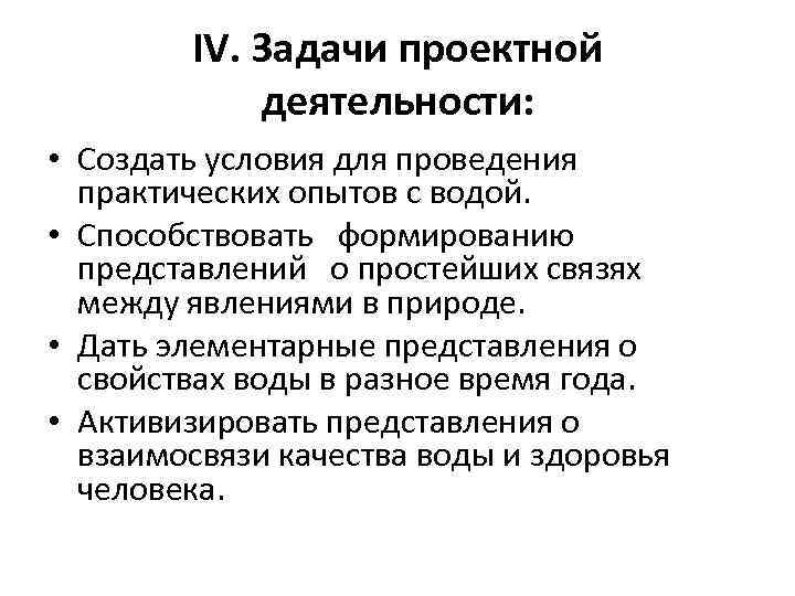 IV. Задачи проектной деятельности: • Создать условия для проведения практических опытов с водой. •