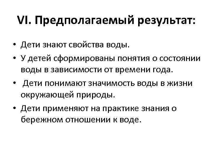 VI. Предполагаемый результат: • Дети знают свойства воды. • У детей сформированы понятия о