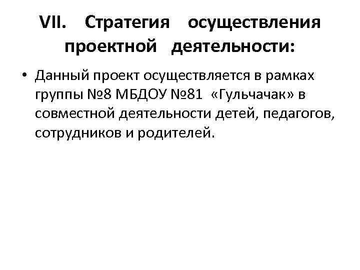 VII. Стратегия осуществления проектной деятельности: • Данный проект осуществляется в рамках группы № 8