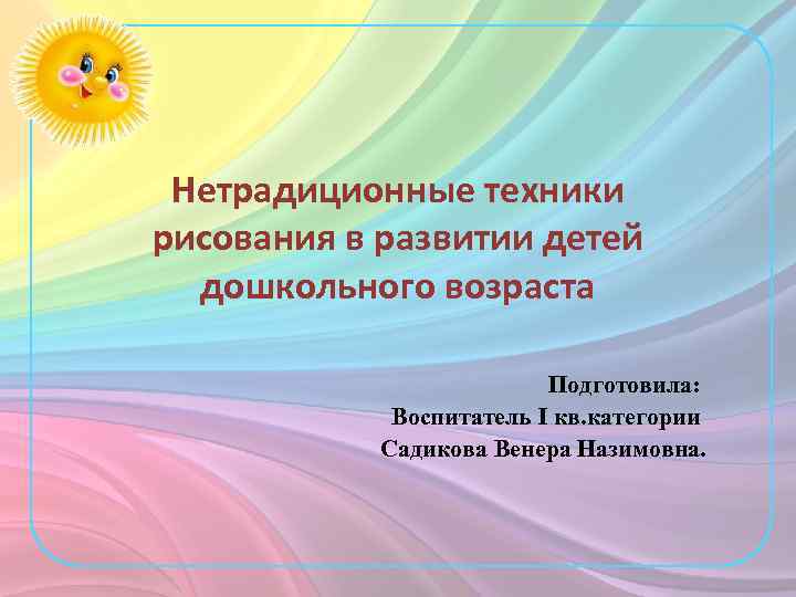 Нетрадиционные техники рисования в развитии детей дошкольного возраста Подготовила: Воспитатель I кв. категории Садикова