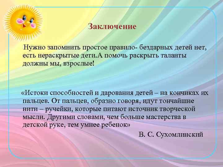 Заключение Нужно запомнить простое правило- бездарных детей нет, есть нераскрытые дети. А помочь раскрыть