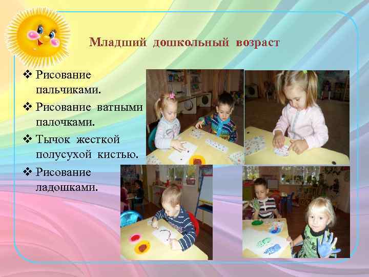 Младший дошкольный возраст v Рисование пальчиками. v Рисование ватными палочками. v Тычок жесткой полусухой