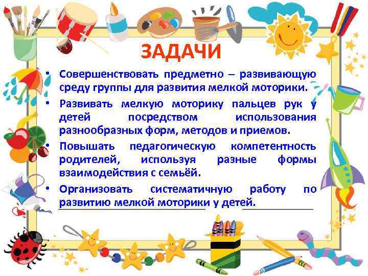 ЗАДАЧИ • Совершенствовать предметно – развивающую среду группы для развития мелкой моторики. • Развивать