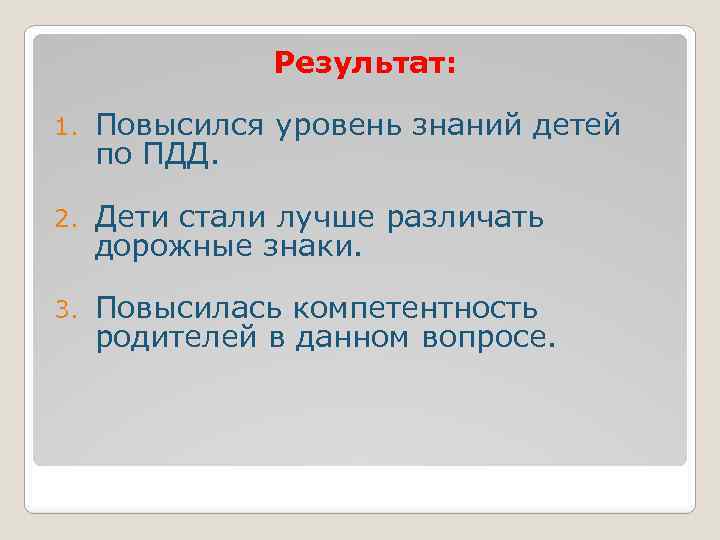 Результат: 1. Повысился уровень знаний детей по ПДД. 2. Дети стали лучше различать дорожные
