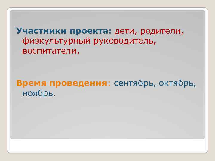 Участники проекта: дети, родители, физкультурный руководитель, воспитатели. Время проведения: сентябрь, октябрь, ноябрь. 