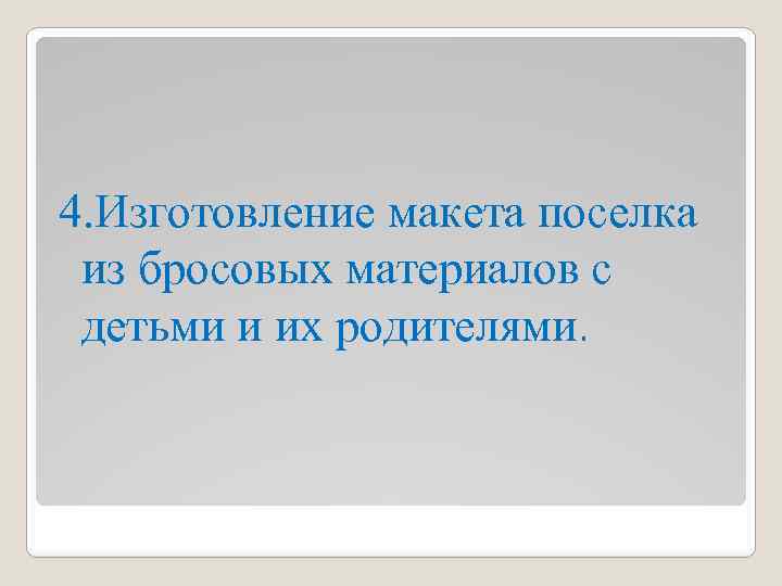 4. Изготовление макета поселка из бросовых материалов с детьми и их родителями. 