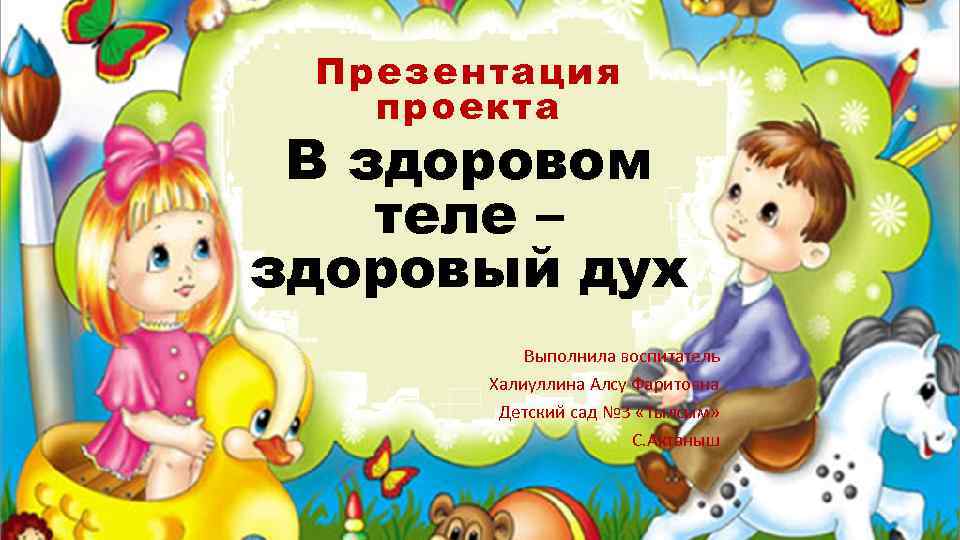 Презентация проекта В здоровом теле – здоровый дух Выполнила воспитатель Халиуллина Алсу Фаритовна Детский