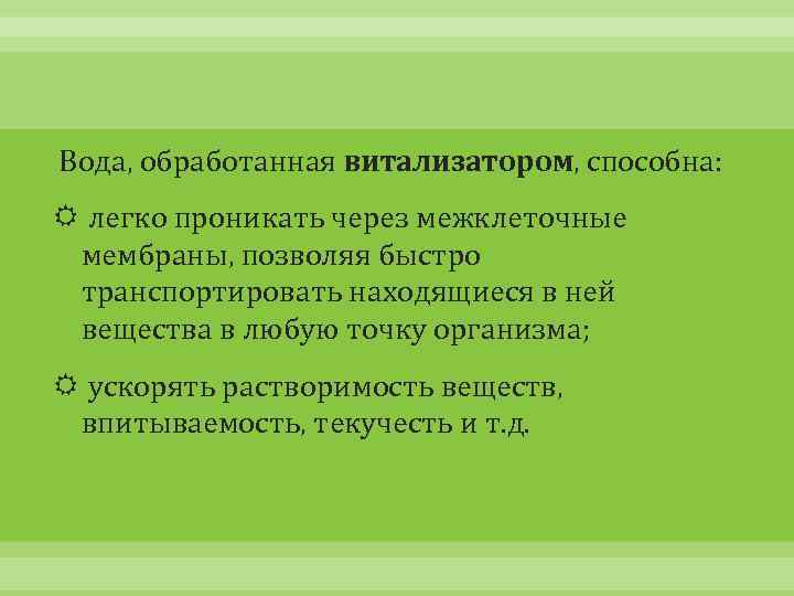 Вода, обработанная витализатором, способна: легко проникать через межклеточные мембраны, позволяя быстро транспортировать находящиеся в