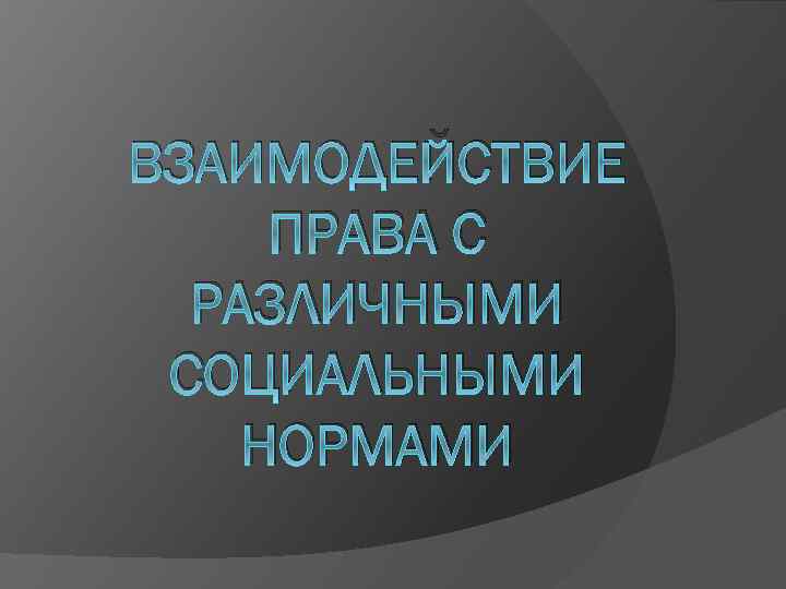 ВЗАИМОДЕЙСТВИЕ ПРАВА С РАЗЛИЧНЫМИ СОЦИАЛЬНЫМИ НОРМАМИ 