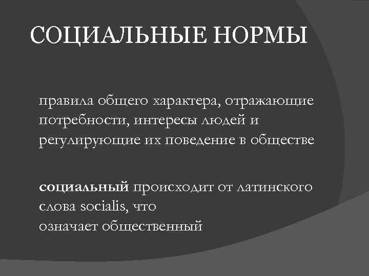 СОЦИАЛЬНЫЕ НОРМЫ правила общего характера, отражающие потребности, интересы людей и регулирующие их поведение в