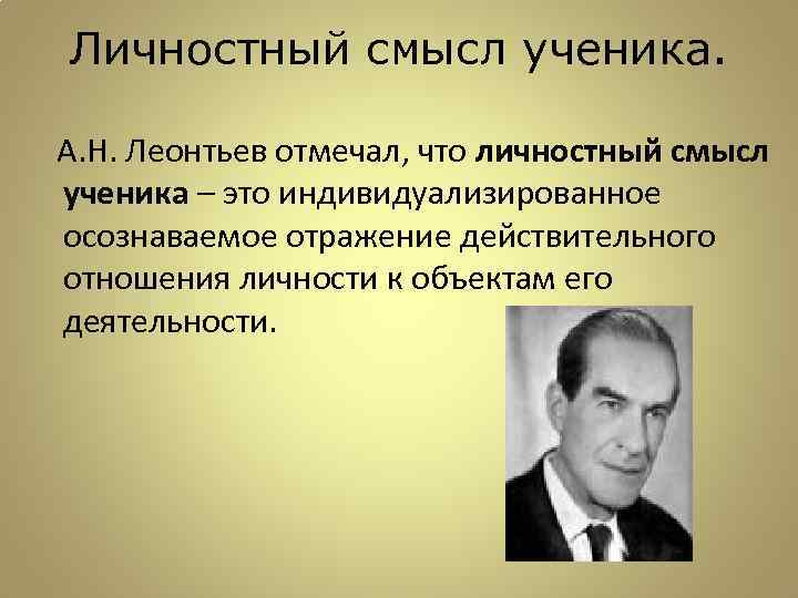 Личностный смысл ученика. А. Н. Леонтьев отмечал, что личностный смысл ученика – это индивидуализированное