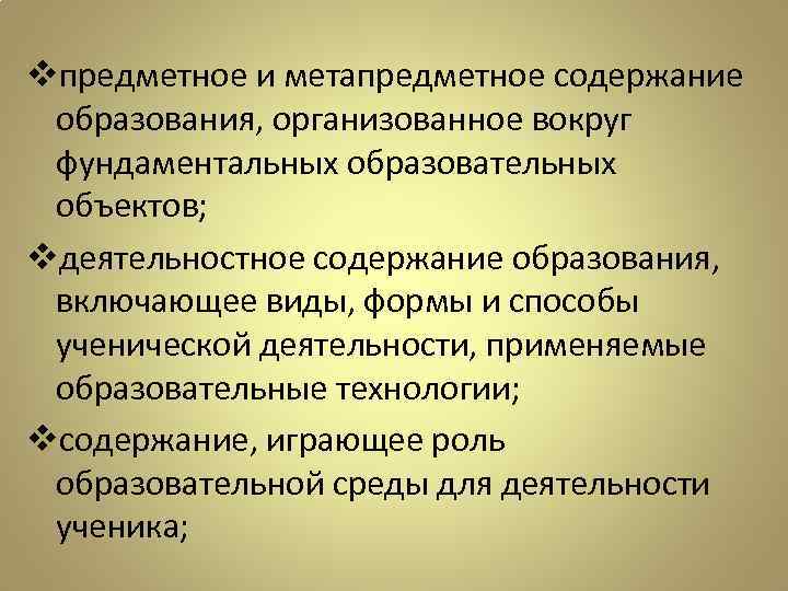 vпредметное и метапредметное содержание образования, организованное вокруг фундаментальных образовательных объектов; vдеятельностное содержание образования, включающее