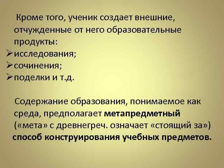 Кроме того, ученик создает внешние, отчужденные от него образовательные продукты: Ø исследования; Ø сочинения;