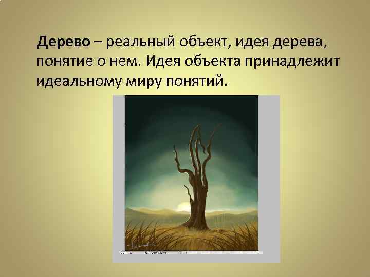 Дерево – реальный объект, идея дерева, понятие о нем. Идея объекта принадлежит идеальному миру