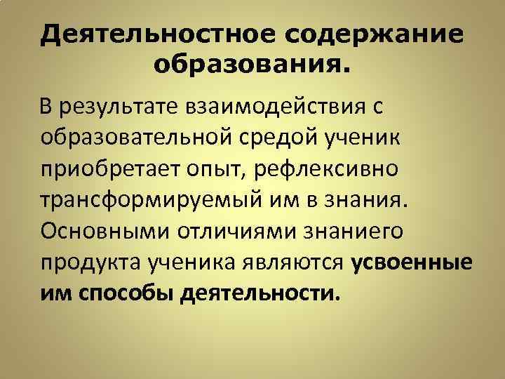 Деятельностное содержание образования. В результате взаимодействия с образовательной средой ученик приобретает опыт, рефлексивно трансформируемый