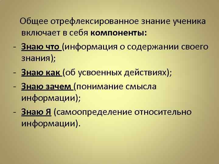 - Общее отрефлексированное знание ученика включает в себя компоненты: Знаю что (информация о содержании