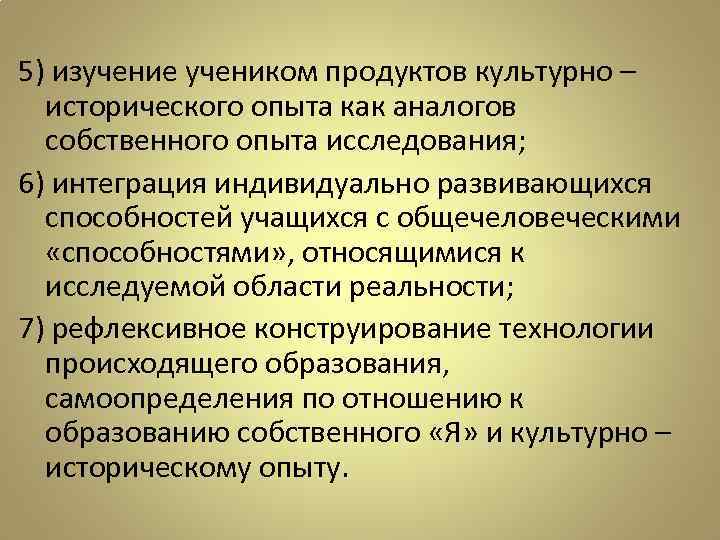 5) изучение учеником продуктов культурно – исторического опыта как аналогов собственного опыта исследования; 6)